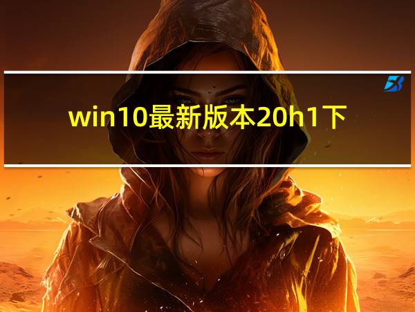 win10最新版本20h1下载的相关图片