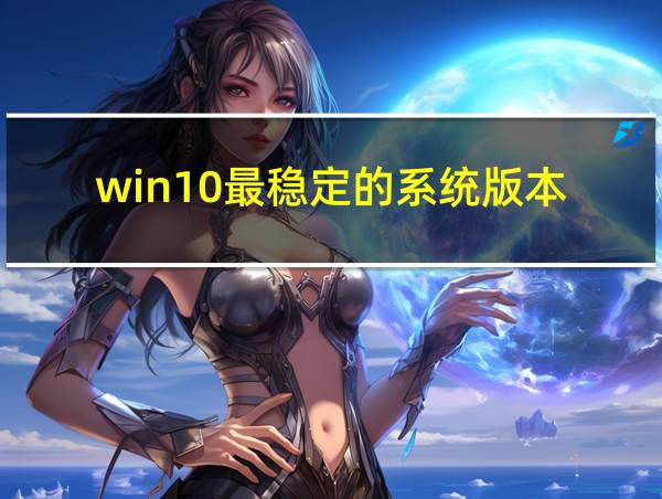 win10最稳定的系统版本的相关图片