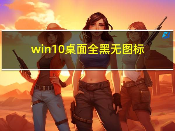 win10桌面全黑无图标的相关图片