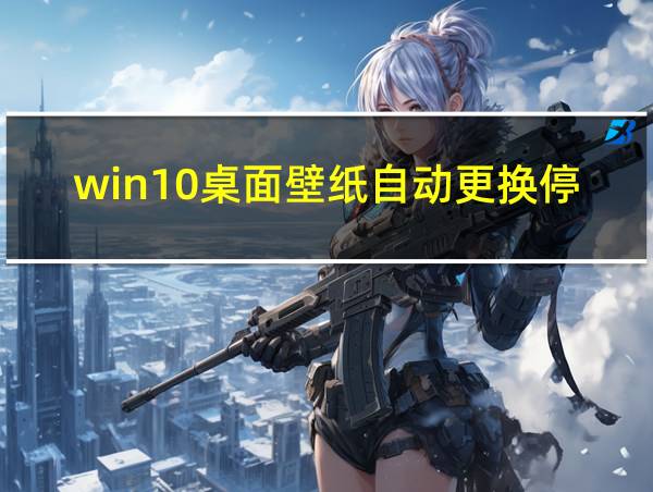 win10桌面壁纸自动更换停止不换了的相关图片