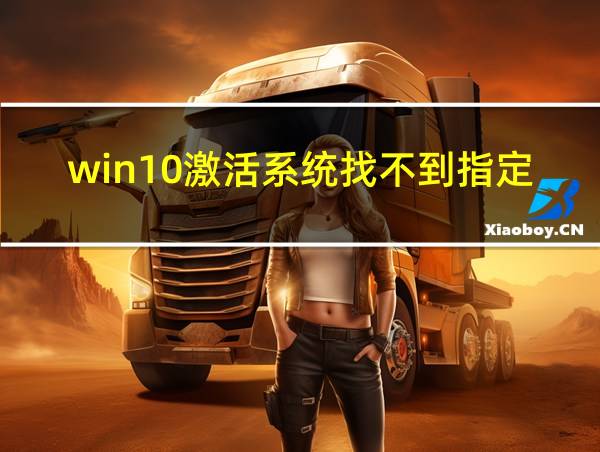 win10激活系统找不到指定的文件的相关图片