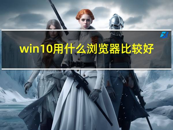 win10用什么浏览器比较好的相关图片