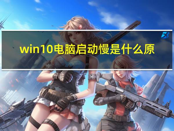 win10电脑启动慢是什么原因造成的相关图片