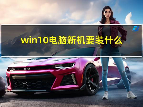 win10电脑新机要装什么的相关图片