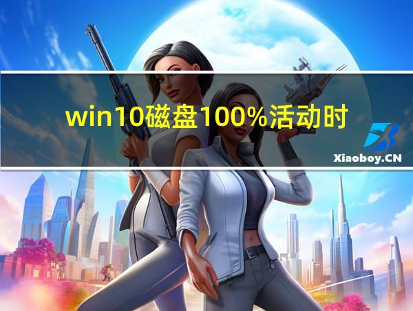 win10磁盘100%活动时间的相关图片