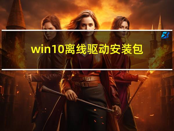 win10离线驱动安装包的相关图片