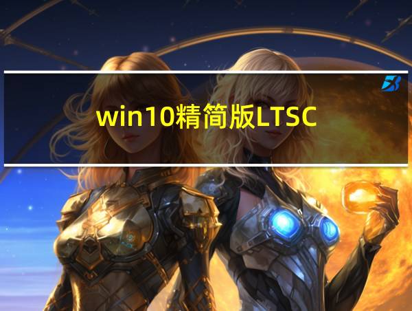 win10精简版LTSC的相关图片