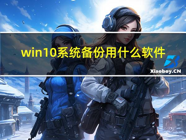 win10系统备份用什么软件好的相关图片