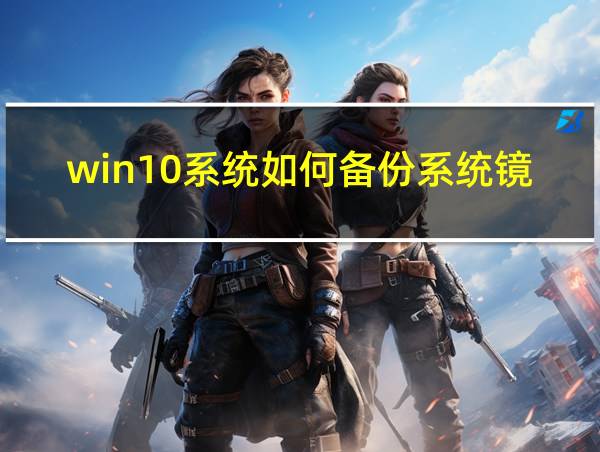 win10系统如何备份系统镜像?的相关图片