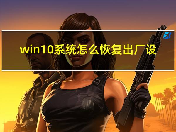 win10系统怎么恢复出厂设置的相关图片