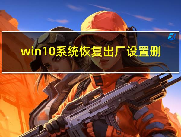 win10系统恢复出厂设置删除所有内容的相关图片