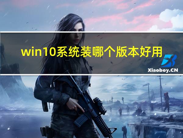 win10系统装哪个版本好用的相关图片