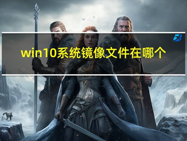 win10系统镜像文件在哪个文件夹里的相关图片