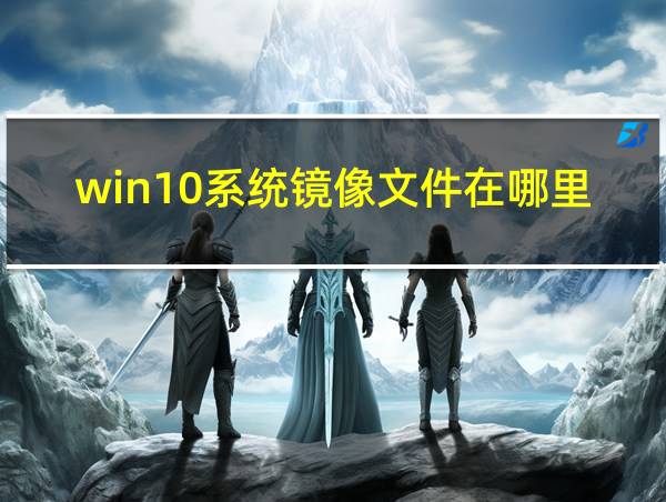 win10系统镜像文件在哪里的相关图片