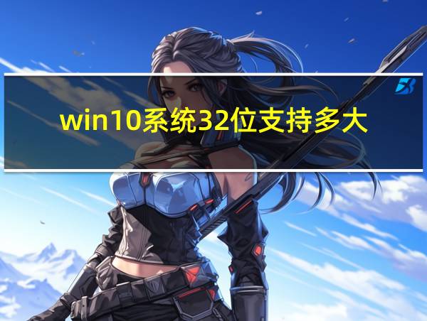 win10系统32位支持多大内存的相关图片