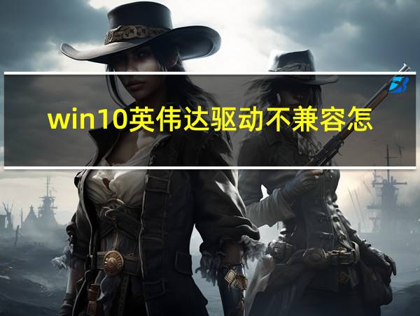 win10英伟达驱动不兼容怎么办的相关图片