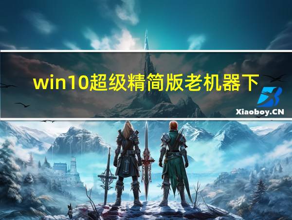 win10超级精简版老机器下载的相关图片