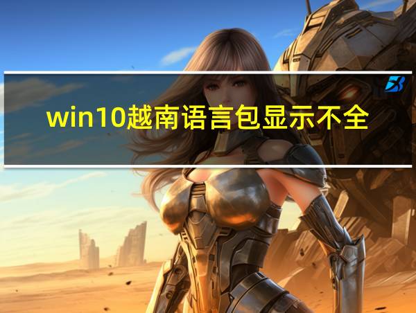 win10越南语言包显示不全的解决方法的相关图片