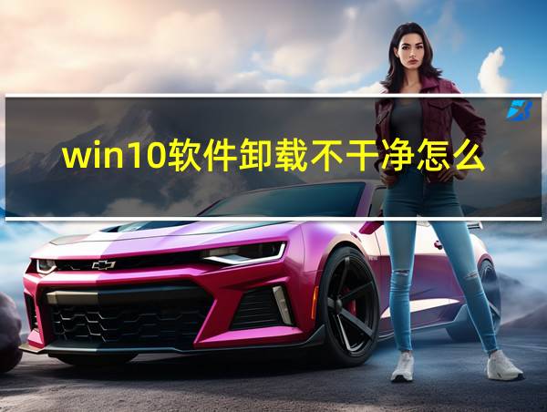 win10软件卸载不干净怎么办的相关图片