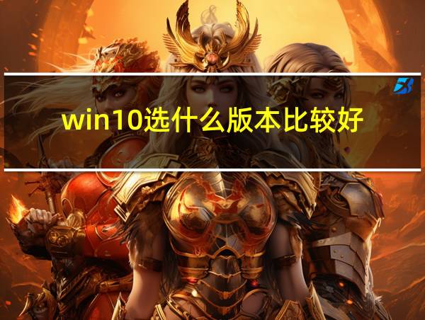 win10选什么版本比较好的相关图片