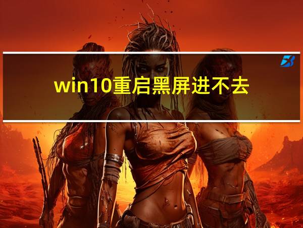 win10重启黑屏进不去的相关图片