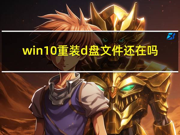 win10重装d盘文件还在吗的相关图片