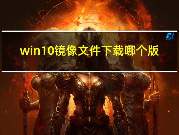 win10镜像文件下载哪个版本的相关图片