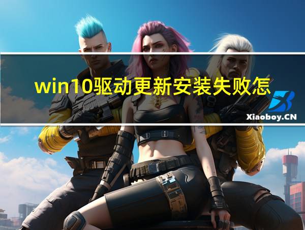 win10驱动更新安装失败怎么办的相关图片