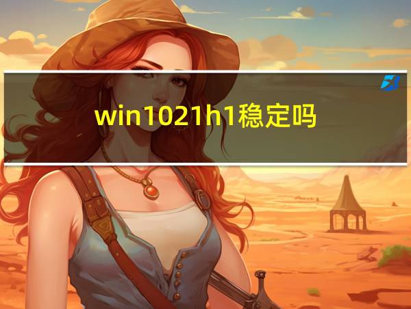 win1021h1稳定吗的相关图片