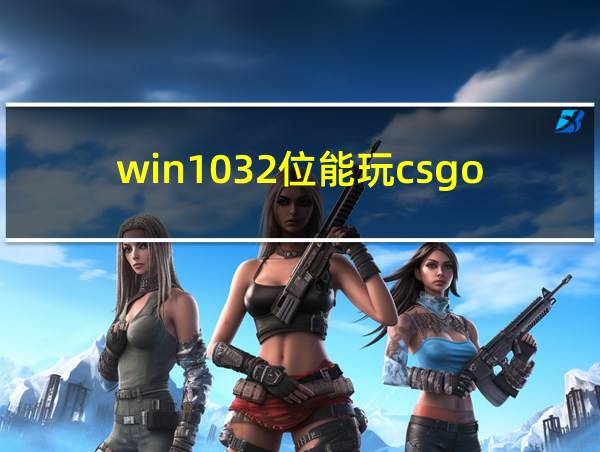 win1032位能玩csgo吗的相关图片