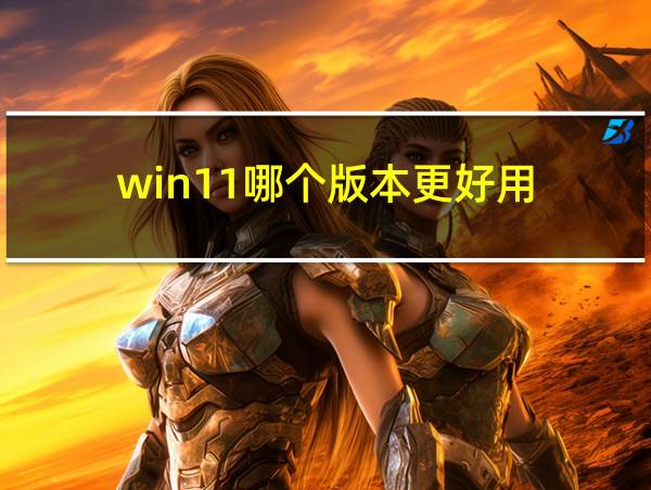 win11哪个版本更好用的相关图片