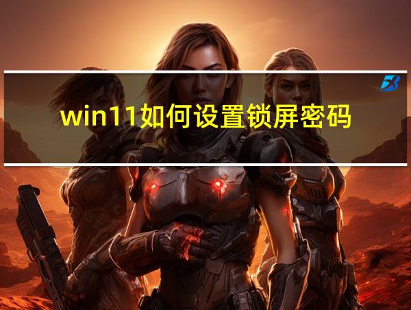 win11如何设置锁屏密码的相关图片