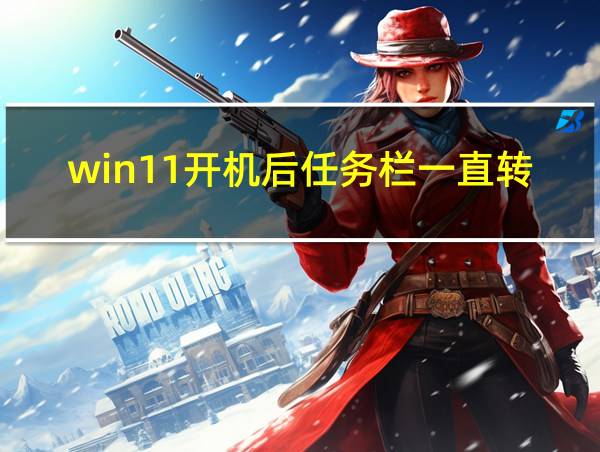 win11开机后任务栏一直转圈的相关图片