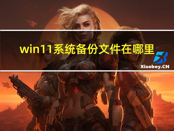 win11系统备份文件在哪里的相关图片