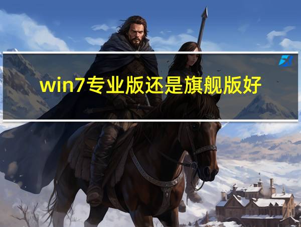 win7专业版还是旗舰版好的相关图片