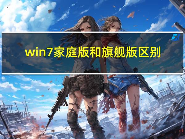 win7家庭版和旗舰版区别的相关图片