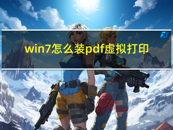 win7怎么装pdf虚拟打印机的相关图片