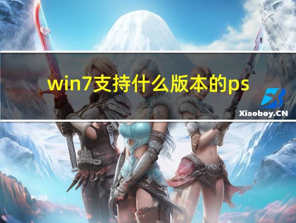 win7支持什么版本的ps的相关图片