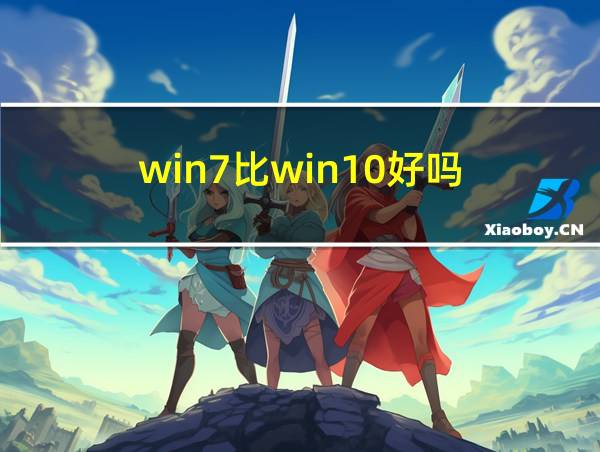 win7比win10好吗的相关图片