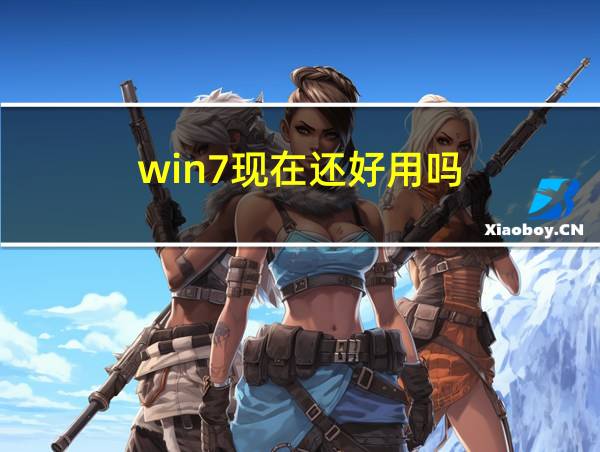 win7现在还好用吗的相关图片