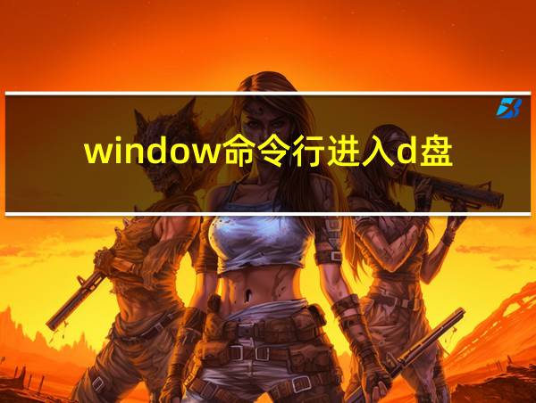 window命令行进入d盘的相关图片