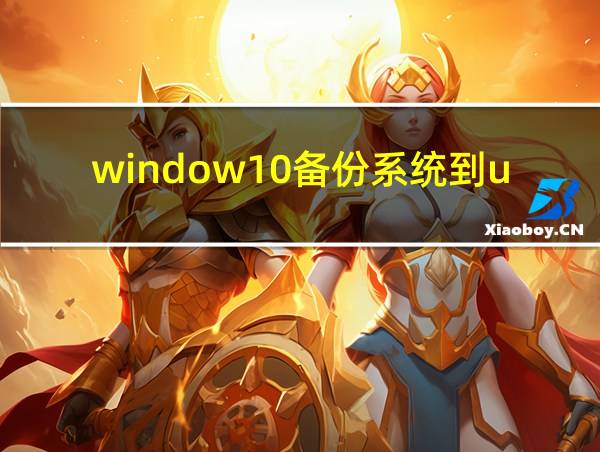 window10备份系统到u盘的相关图片