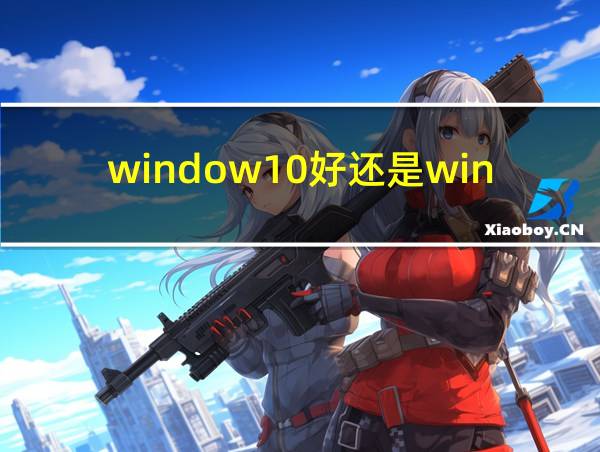 window10好还是window11好的相关图片