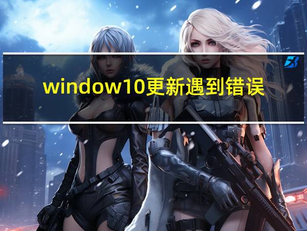 window10更新遇到错误更新不了怎么办的相关图片