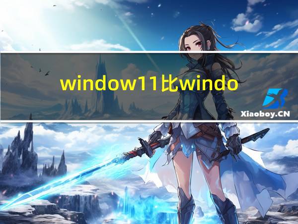 window11比window10的相关图片