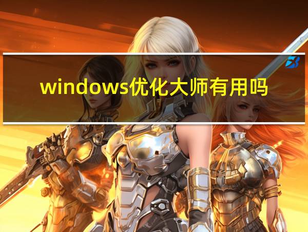 windows优化大师有用吗的相关图片