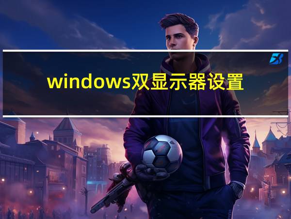 windows双显示器设置的相关图片