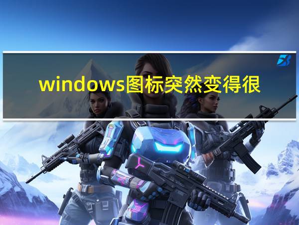 windows图标突然变得很大的相关图片