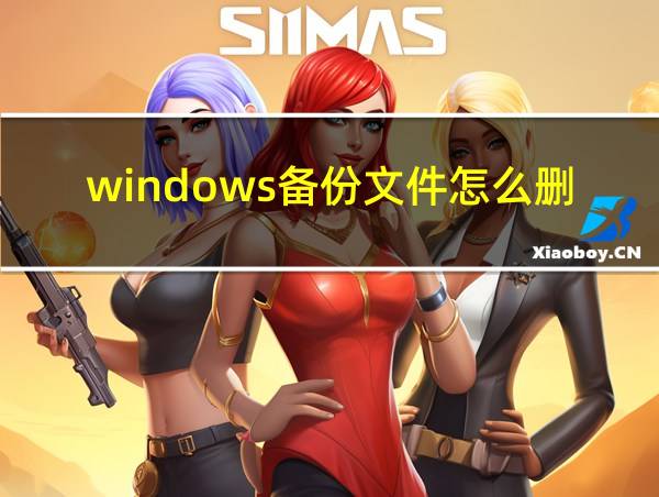 windows备份文件怎么删除的相关图片