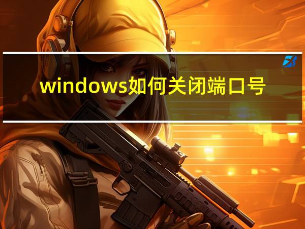 windows如何关闭端口号的相关图片